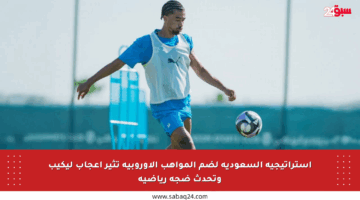 استراتيجية السعودية لضم المواهب الأوروبية تثير إعجاب ليكيب وتحدث ضجة رياضية